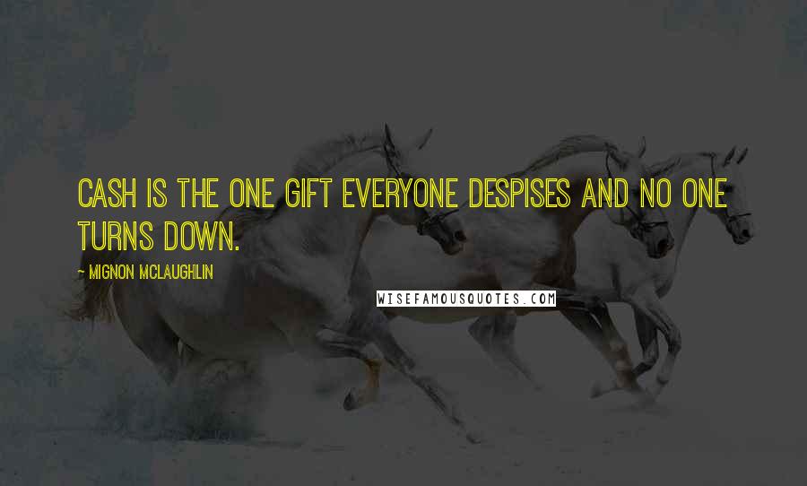 Mignon McLaughlin Quotes: Cash is the one gift everyone despises and no one turns down.