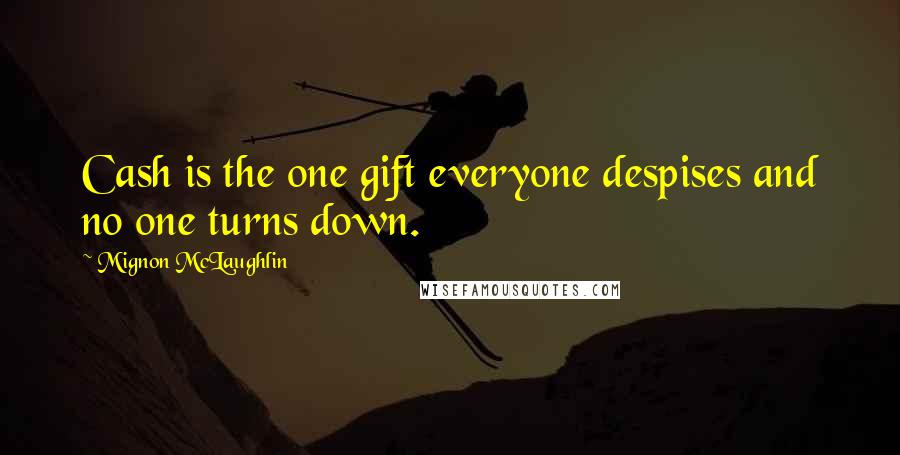 Mignon McLaughlin Quotes: Cash is the one gift everyone despises and no one turns down.