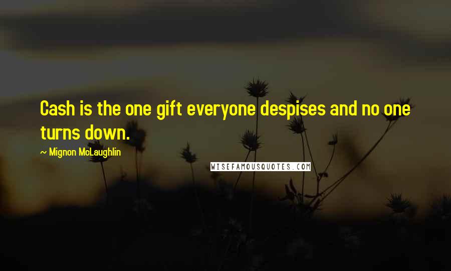 Mignon McLaughlin Quotes: Cash is the one gift everyone despises and no one turns down.