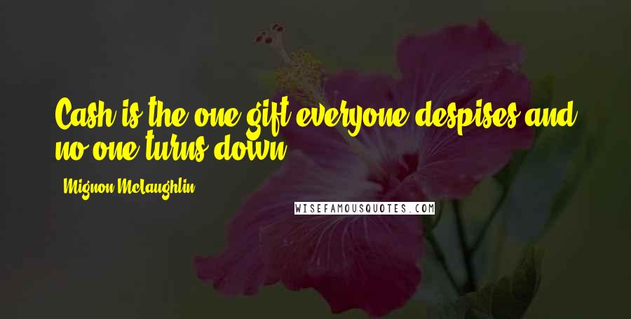 Mignon McLaughlin Quotes: Cash is the one gift everyone despises and no one turns down.