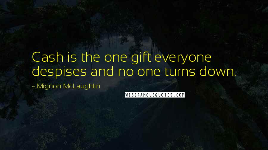 Mignon McLaughlin Quotes: Cash is the one gift everyone despises and no one turns down.