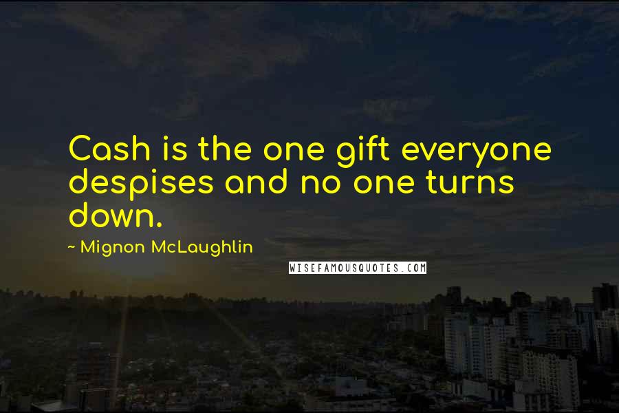 Mignon McLaughlin Quotes: Cash is the one gift everyone despises and no one turns down.