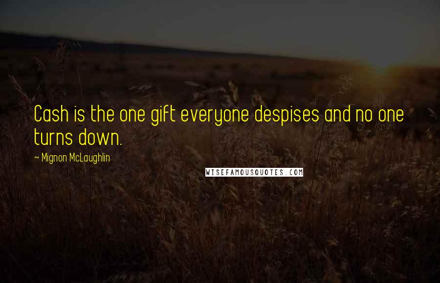 Mignon McLaughlin Quotes: Cash is the one gift everyone despises and no one turns down.