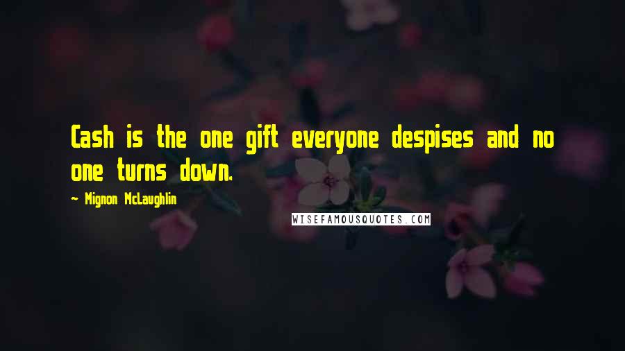 Mignon McLaughlin Quotes: Cash is the one gift everyone despises and no one turns down.