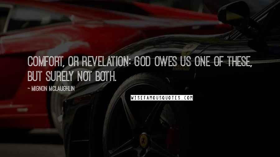 Mignon McLaughlin Quotes: Comfort, or revelation: God owes us one of these, but surely not both.