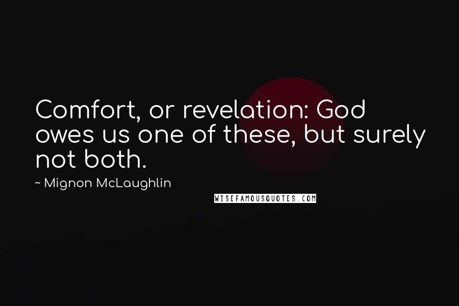 Mignon McLaughlin Quotes: Comfort, or revelation: God owes us one of these, but surely not both.