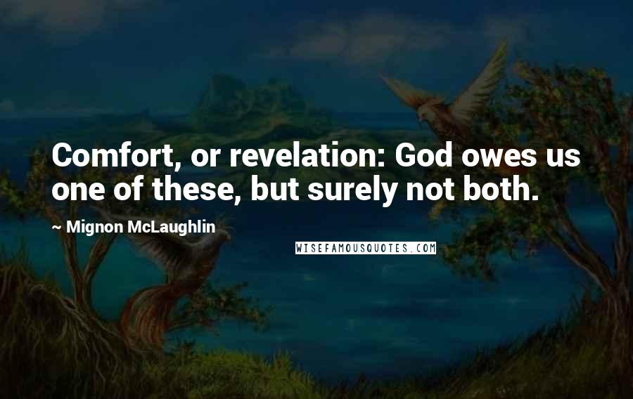 Mignon McLaughlin Quotes: Comfort, or revelation: God owes us one of these, but surely not both.