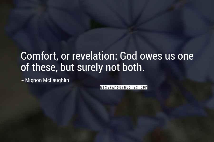 Mignon McLaughlin Quotes: Comfort, or revelation: God owes us one of these, but surely not both.