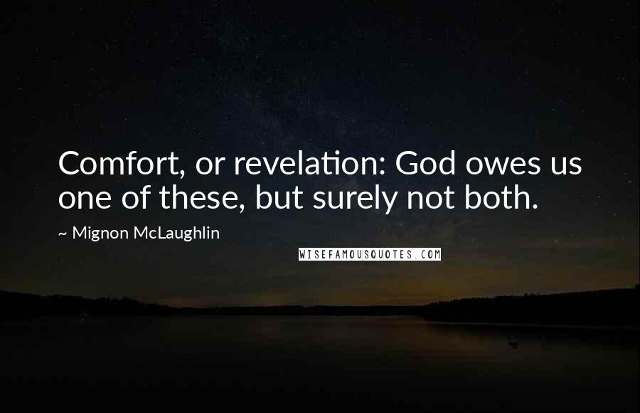 Mignon McLaughlin Quotes: Comfort, or revelation: God owes us one of these, but surely not both.