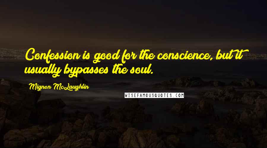 Mignon McLaughlin Quotes: Confession is good for the conscience, but it usually bypasses the soul.