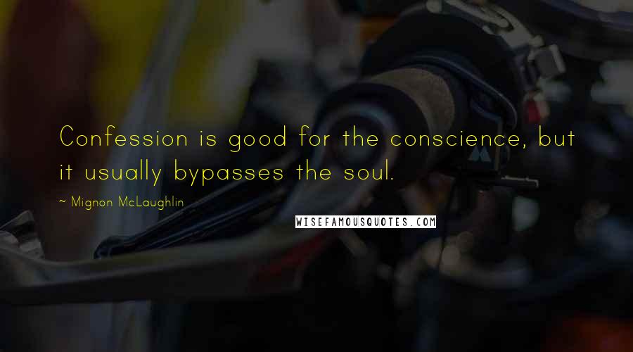 Mignon McLaughlin Quotes: Confession is good for the conscience, but it usually bypasses the soul.
