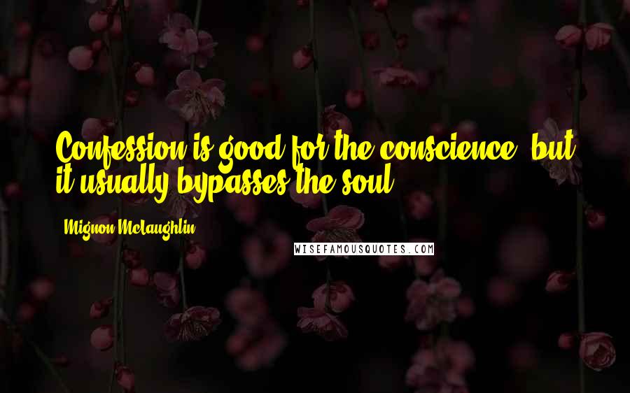 Mignon McLaughlin Quotes: Confession is good for the conscience, but it usually bypasses the soul.