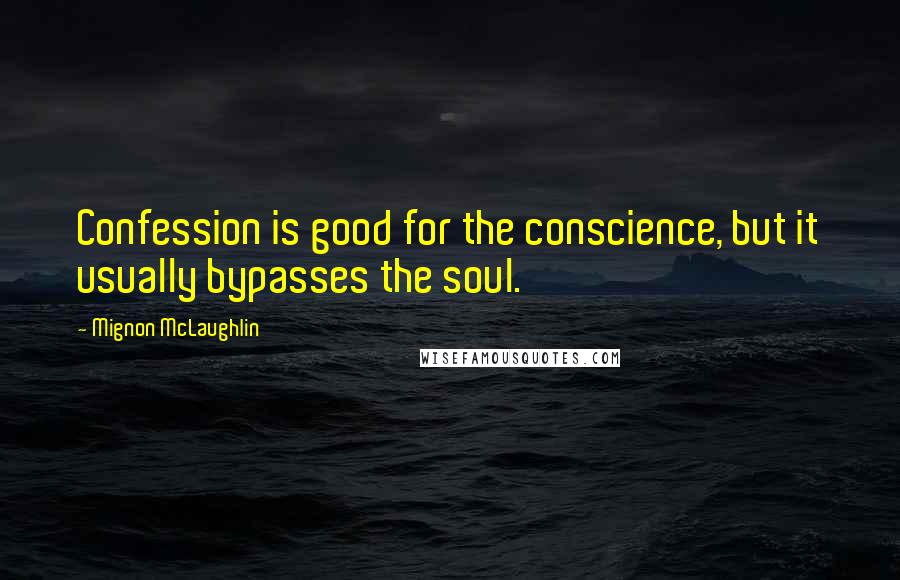 Mignon McLaughlin Quotes: Confession is good for the conscience, but it usually bypasses the soul.