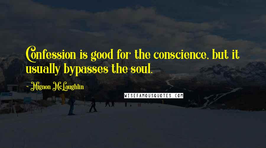 Mignon McLaughlin Quotes: Confession is good for the conscience, but it usually bypasses the soul.