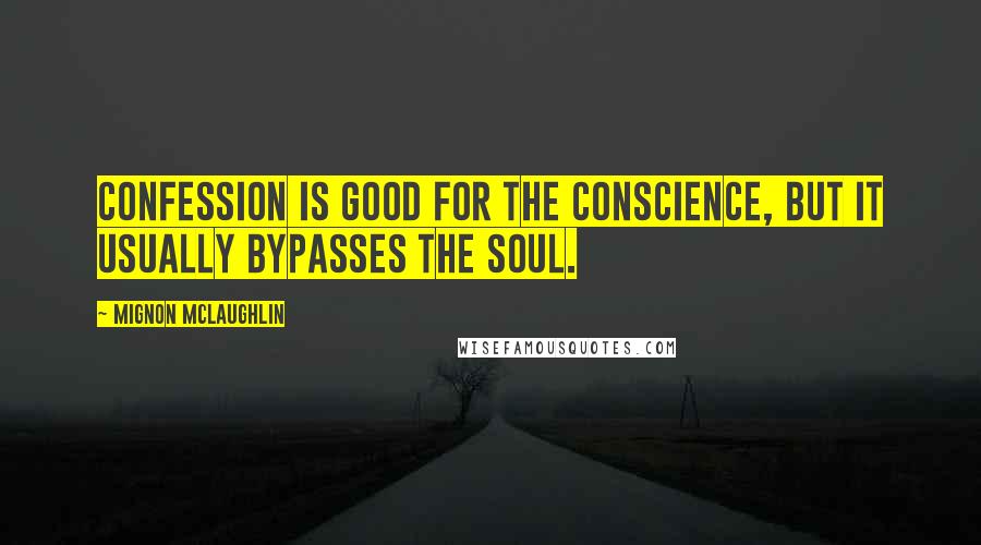 Mignon McLaughlin Quotes: Confession is good for the conscience, but it usually bypasses the soul.