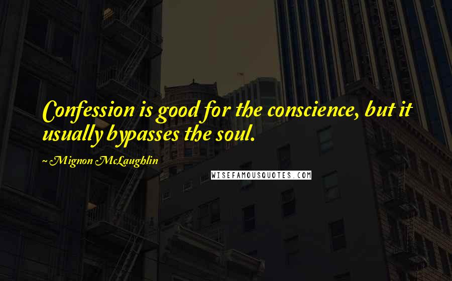 Mignon McLaughlin Quotes: Confession is good for the conscience, but it usually bypasses the soul.