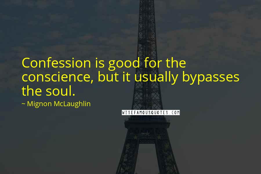 Mignon McLaughlin Quotes: Confession is good for the conscience, but it usually bypasses the soul.