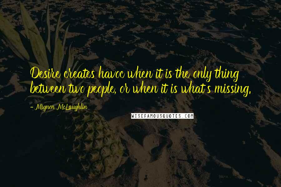 Mignon McLaughlin Quotes: Desire creates havoc when it is the only thing between two people, or when it is what's missing.