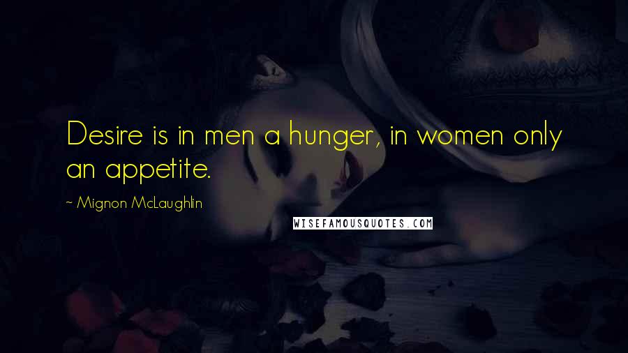 Mignon McLaughlin Quotes: Desire is in men a hunger, in women only an appetite.