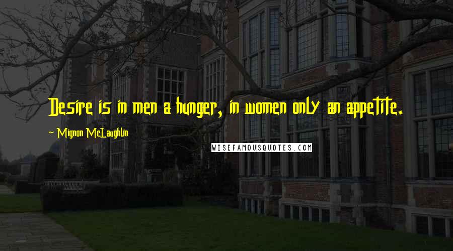 Mignon McLaughlin Quotes: Desire is in men a hunger, in women only an appetite.