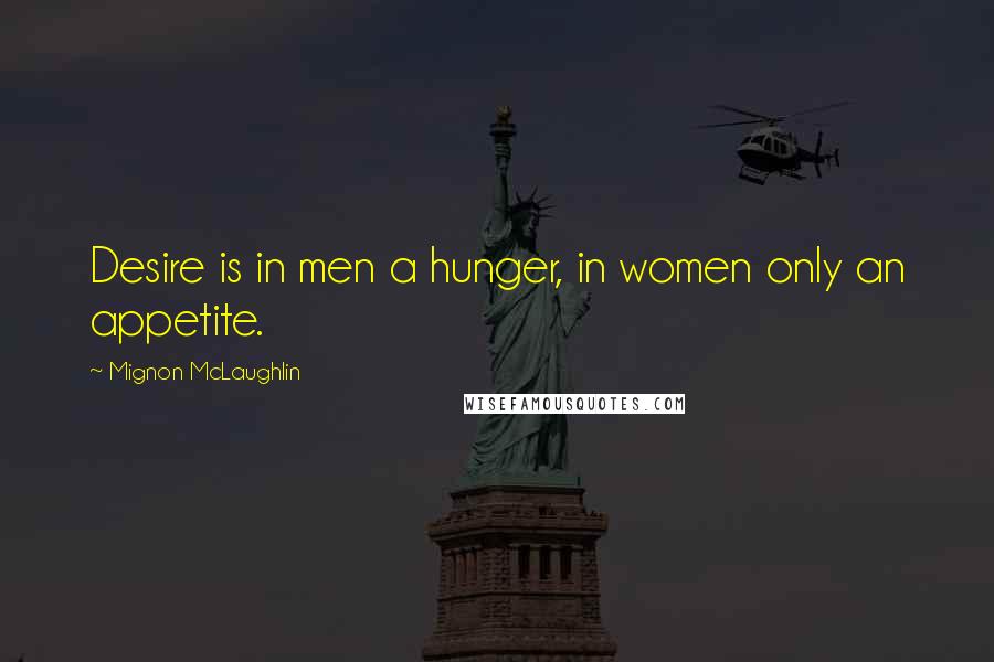 Mignon McLaughlin Quotes: Desire is in men a hunger, in women only an appetite.