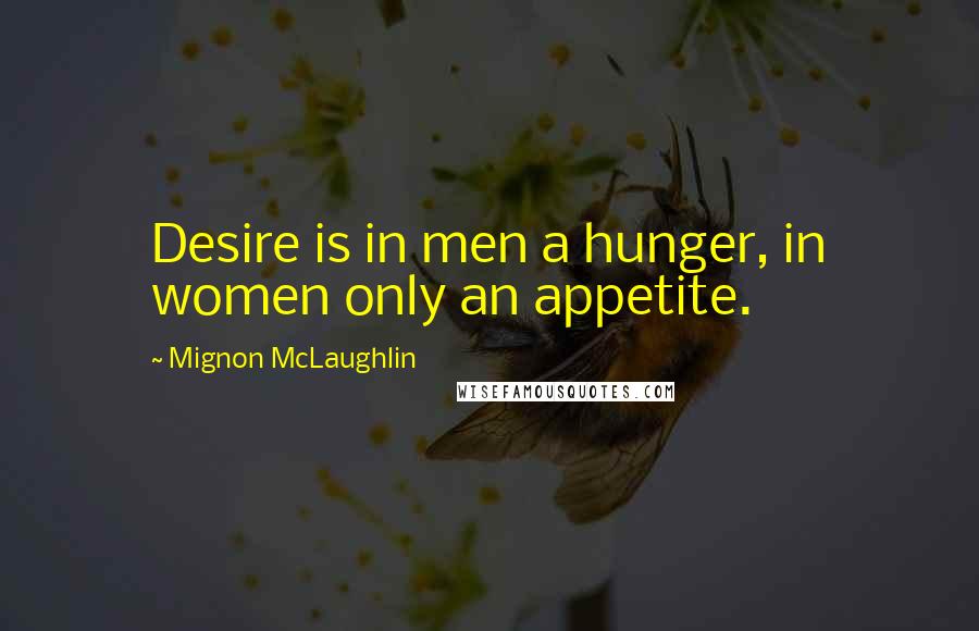Mignon McLaughlin Quotes: Desire is in men a hunger, in women only an appetite.
