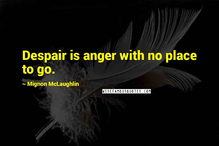 Mignon McLaughlin Quotes: Despair is anger with no place to go.