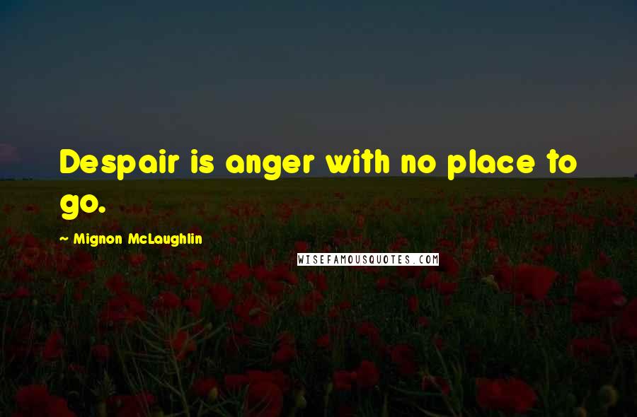 Mignon McLaughlin Quotes: Despair is anger with no place to go.