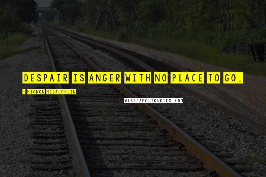 Mignon McLaughlin Quotes: Despair is anger with no place to go.