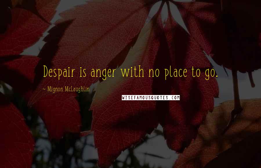 Mignon McLaughlin Quotes: Despair is anger with no place to go.