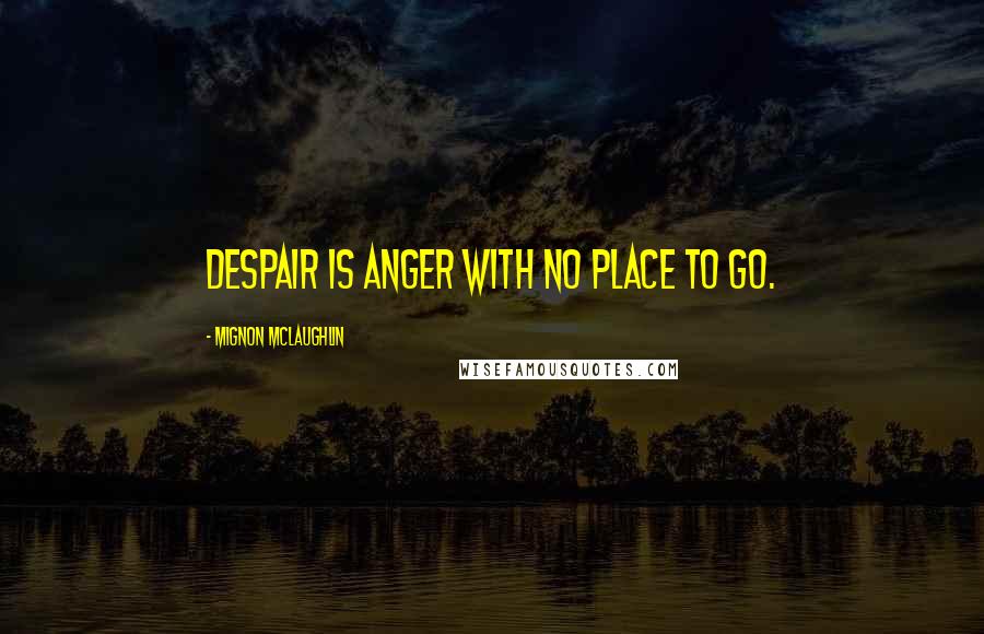 Mignon McLaughlin Quotes: Despair is anger with no place to go.