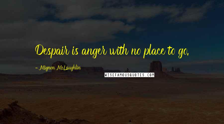 Mignon McLaughlin Quotes: Despair is anger with no place to go.