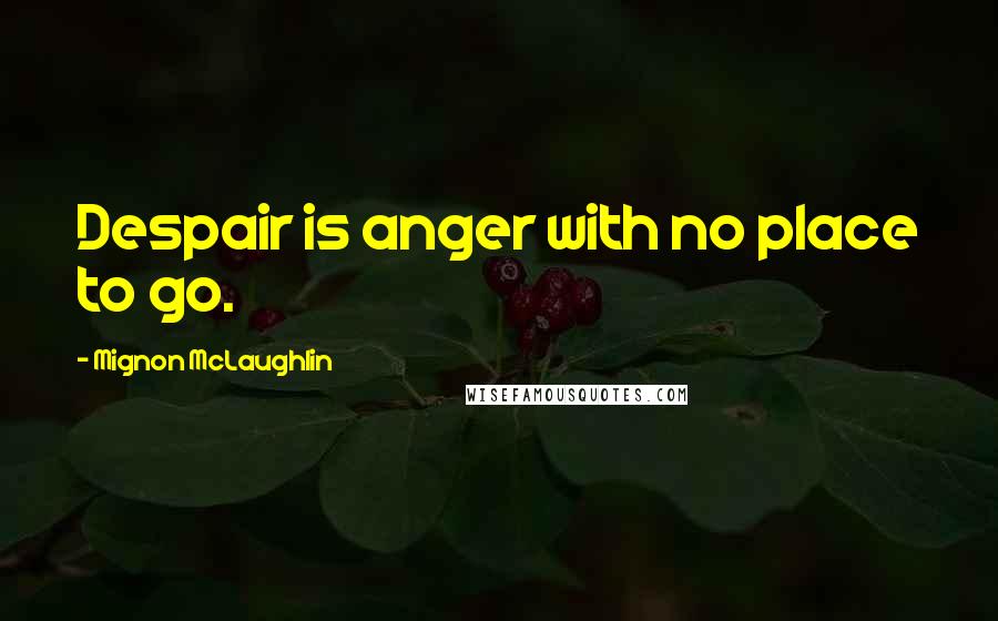 Mignon McLaughlin Quotes: Despair is anger with no place to go.