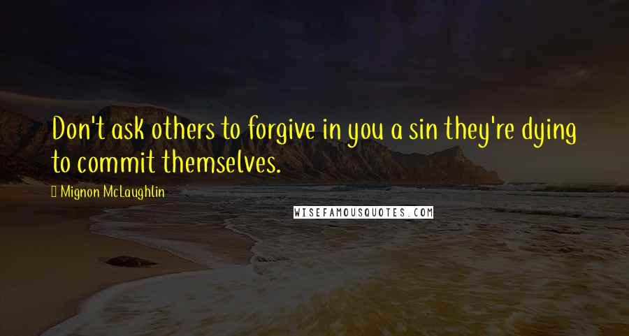 Mignon McLaughlin Quotes: Don't ask others to forgive in you a sin they're dying to commit themselves.