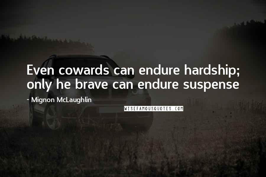 Mignon McLaughlin Quotes: Even cowards can endure hardship; only he brave can endure suspense