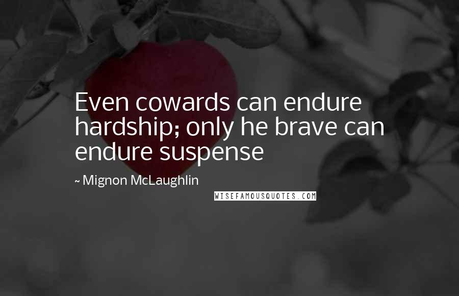 Mignon McLaughlin Quotes: Even cowards can endure hardship; only he brave can endure suspense