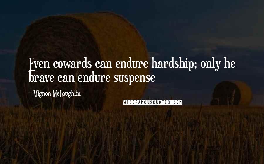 Mignon McLaughlin Quotes: Even cowards can endure hardship; only he brave can endure suspense