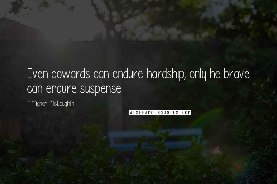Mignon McLaughlin Quotes: Even cowards can endure hardship; only he brave can endure suspense