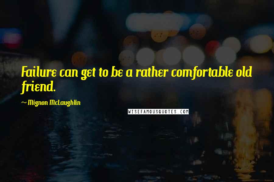 Mignon McLaughlin Quotes: Failure can get to be a rather comfortable old friend.