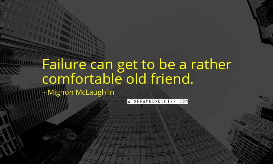 Mignon McLaughlin Quotes: Failure can get to be a rather comfortable old friend.