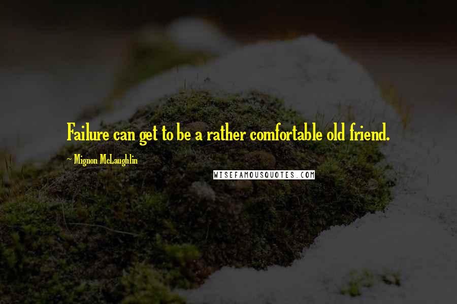 Mignon McLaughlin Quotes: Failure can get to be a rather comfortable old friend.