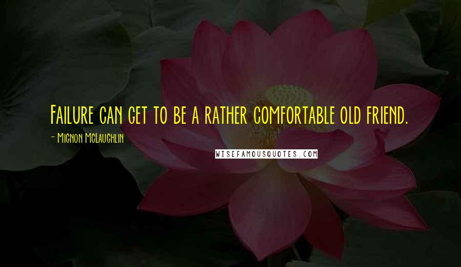 Mignon McLaughlin Quotes: Failure can get to be a rather comfortable old friend.