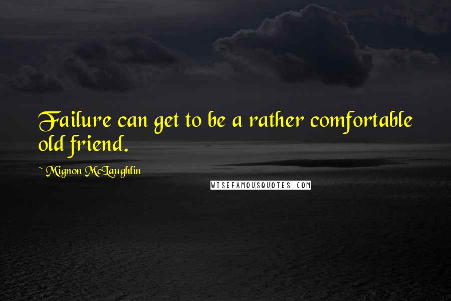 Mignon McLaughlin Quotes: Failure can get to be a rather comfortable old friend.