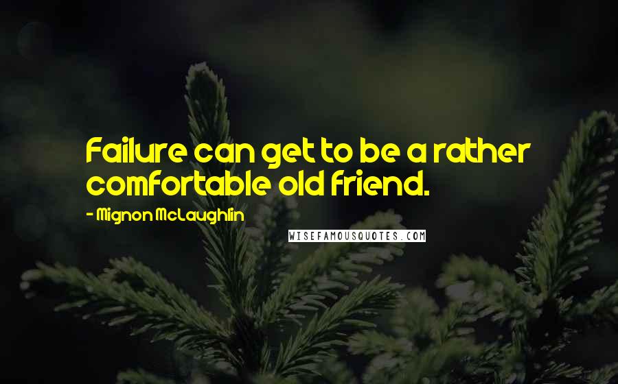 Mignon McLaughlin Quotes: Failure can get to be a rather comfortable old friend.