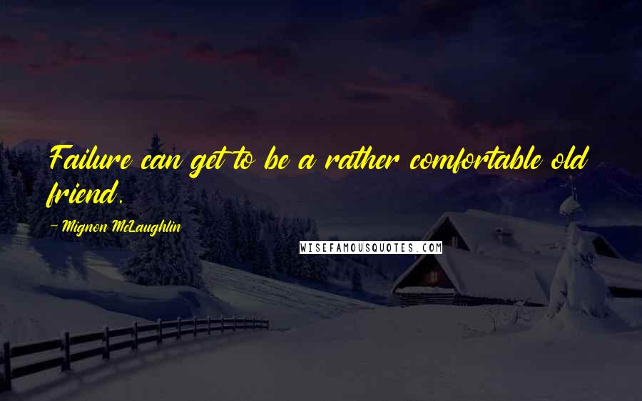 Mignon McLaughlin Quotes: Failure can get to be a rather comfortable old friend.
