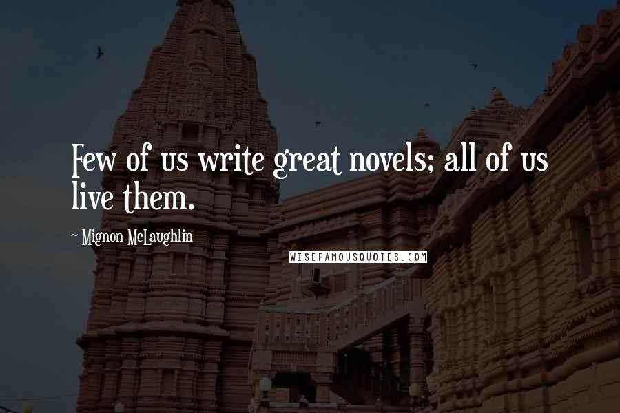 Mignon McLaughlin Quotes: Few of us write great novels; all of us live them.