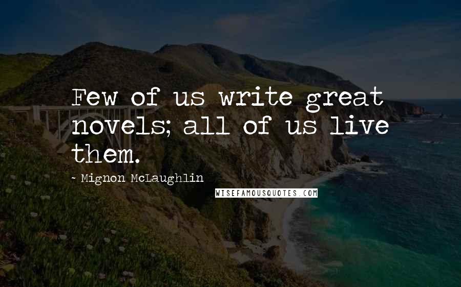 Mignon McLaughlin Quotes: Few of us write great novels; all of us live them.