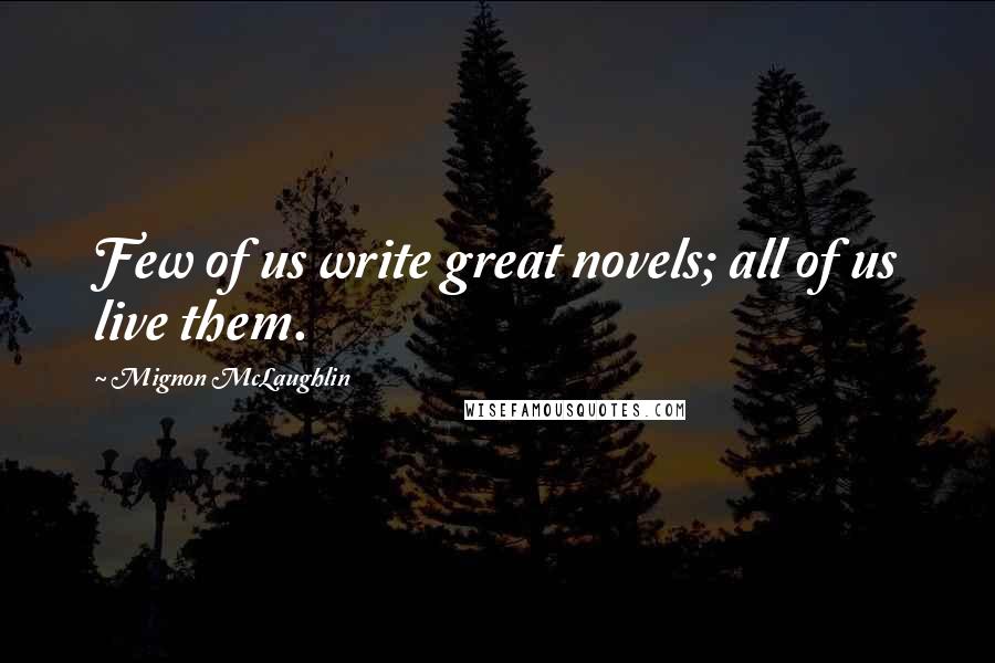 Mignon McLaughlin Quotes: Few of us write great novels; all of us live them.