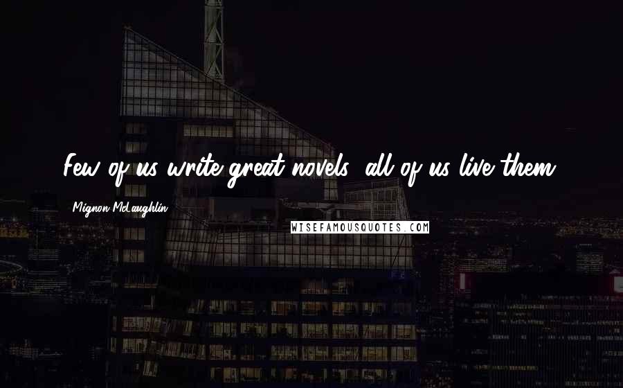 Mignon McLaughlin Quotes: Few of us write great novels; all of us live them.