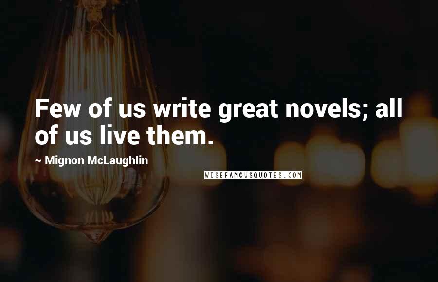 Mignon McLaughlin Quotes: Few of us write great novels; all of us live them.